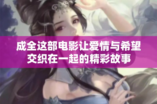成全这部电影让爱情与希望交织在一起的精彩故事