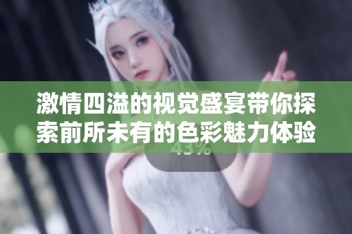 激情四溢的视觉盛宴带你探索前所未有的色彩魅力体验