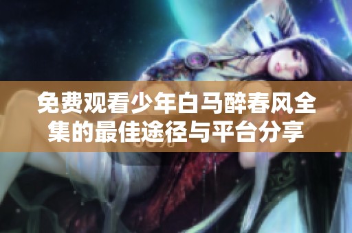 免费观看少年白马醉春风全集的最佳途径与平台分享