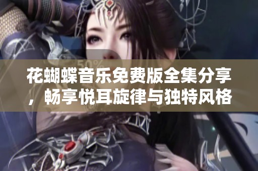 花蝴蝶音乐免费版全集分享，畅享悦耳旋律与独特风格