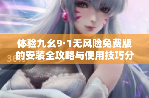 体验九幺9·1无风险免费版的安装全攻略与使用技巧分享