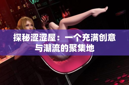 探秘涩涩屋：一个充满创意与潮流的聚集地