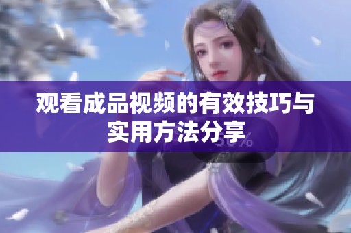观看成品视频的有效技巧与实用方法分享