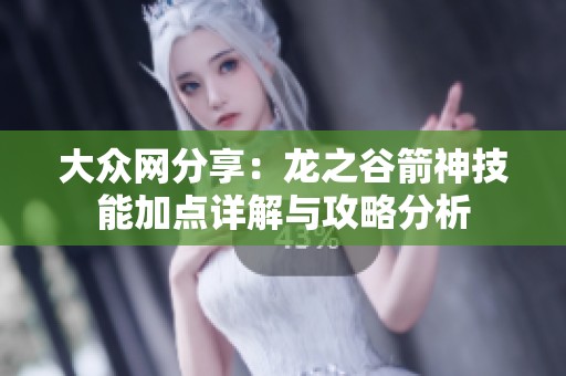 大众网分享：龙之谷箭神技能加点详解与攻略分析