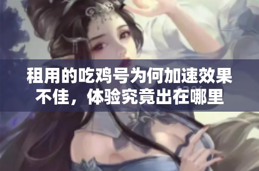 租用的吃鸡号为何加速效果不佳，体验究竟出在哪里
