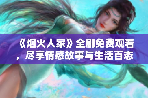 《烟火人家》全剧免费观看，尽享情感故事与生活百态