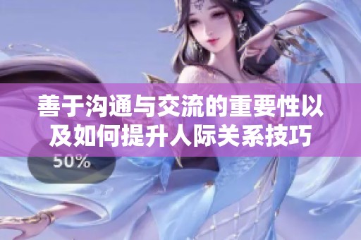 善于沟通与交流的重要性以及如何提升人际关系技巧