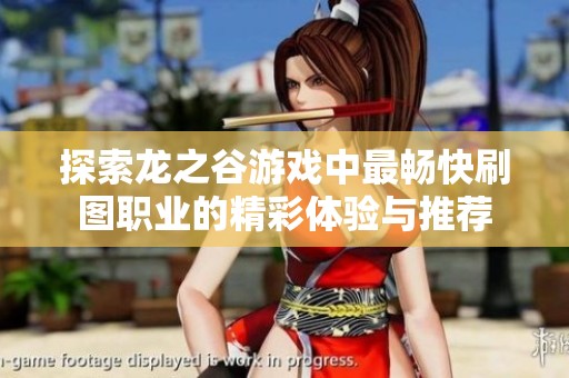 探索龙之谷游戏中最畅快刷图职业的精彩体验与推荐
