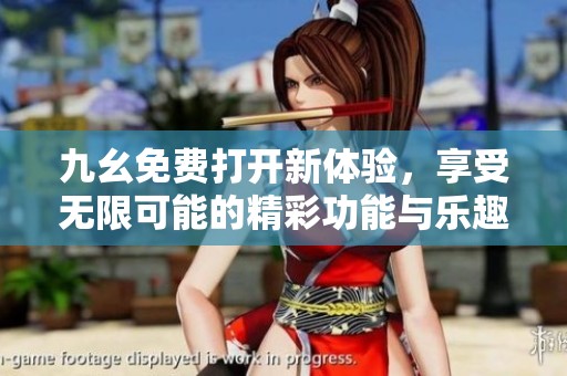 九幺免费打开新体验，享受无限可能的精彩功能与乐趣