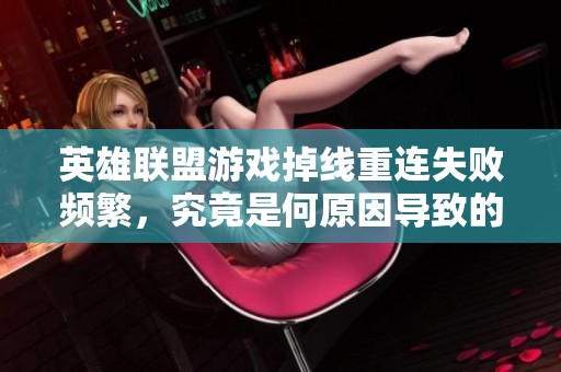 英雄联盟游戏掉线重连失败频繁，究竟是何原因导致的呢