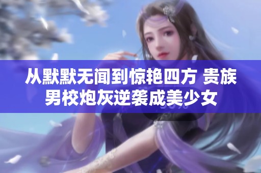 从默默无闻到惊艳四方 贵族男校炮灰逆袭成美少女