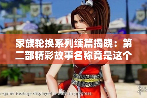 家族轮换系列续篇揭晓：第二部精彩故事名称竟是这个