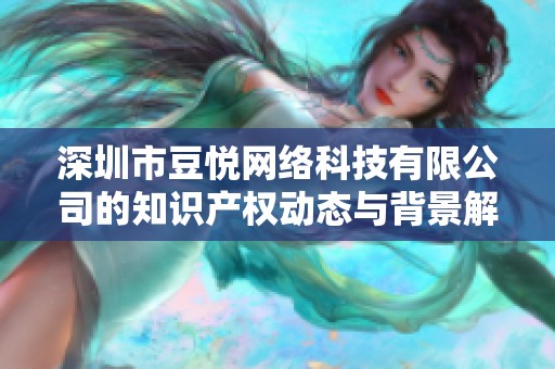 深圳市豆悦网络科技有限公司的知识产权动态与背景解读