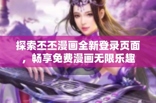 探索丕丕漫画全新登录页面，畅享免费漫画无限乐趣