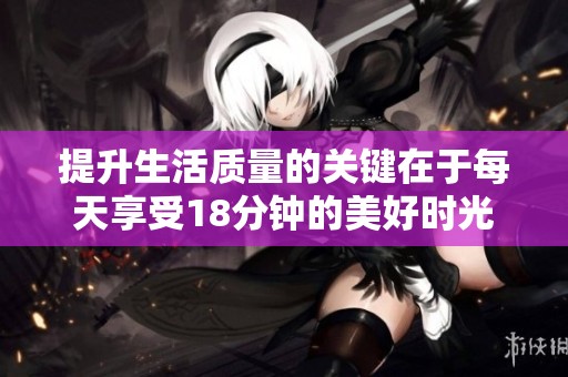 提升生活质量的关键在于每天享受18分钟的美好时光