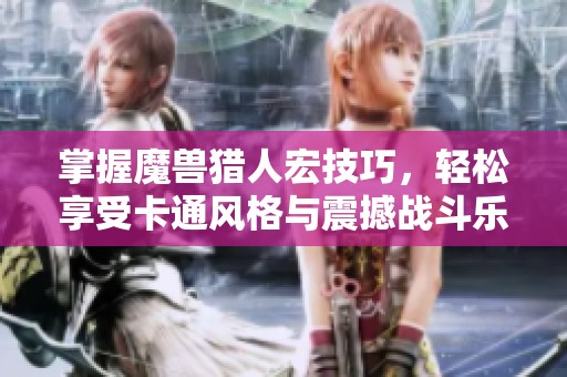 掌握魔兽猎人宏技巧，轻松享受卡通风格与震撼战斗乐趣