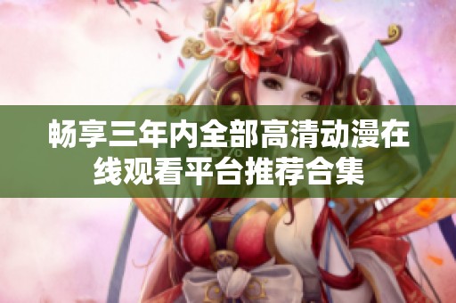 畅享三年内全部高清动漫在线观看平台推荐合集