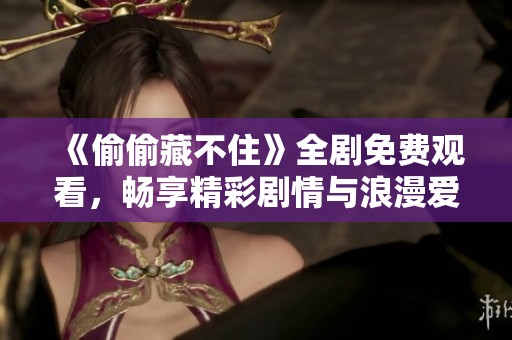 《偷偷藏不住》全剧免费观看，畅享精彩剧情与浪漫爱情！