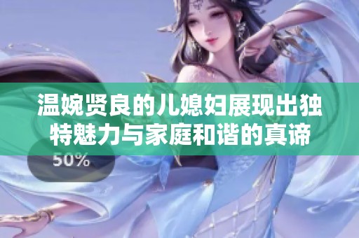 温婉贤良的儿媳妇展现出独特魅力与家庭和谐的真谛