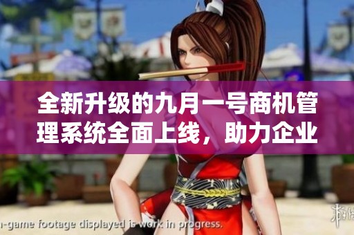 全新升级的九月一号商机管理系统全面上线，助力企业高效发展