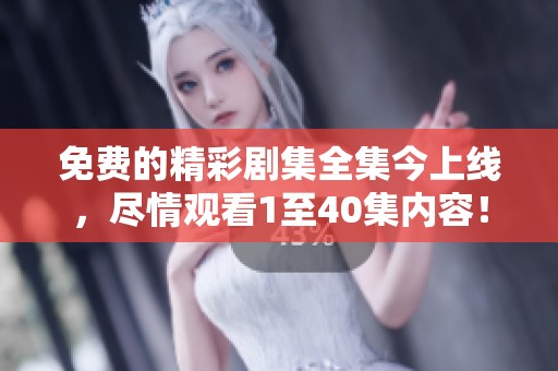 免费的精彩剧集全集今上线，尽情观看1至40集内容！