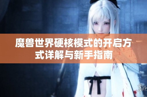 魔兽世界硬核模式的开启方式详解与新手指南