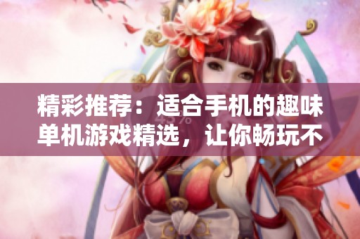 精彩推荐：适合手机的趣味单机游戏精选，让你畅玩不停