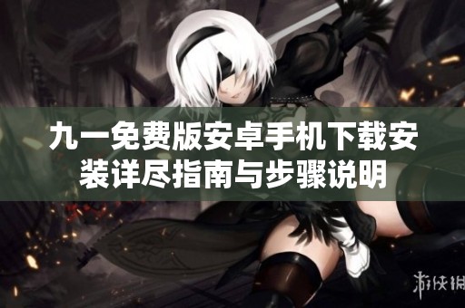 九一免费版安卓手机下载安装详尽指南与步骤说明