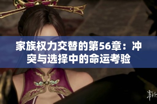 家族权力交替的第56章：冲突与选择中的命运考验