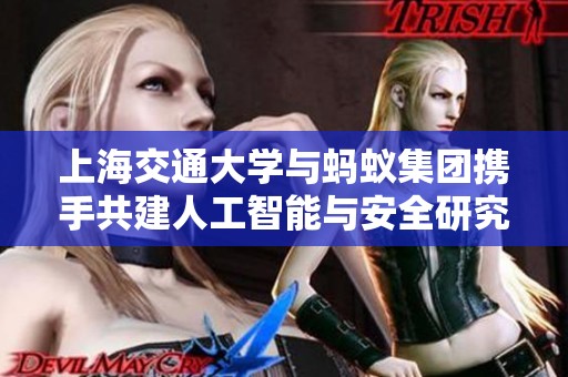 上海交通大学与蚂蚁集团携手共建人工智能与安全研究中心