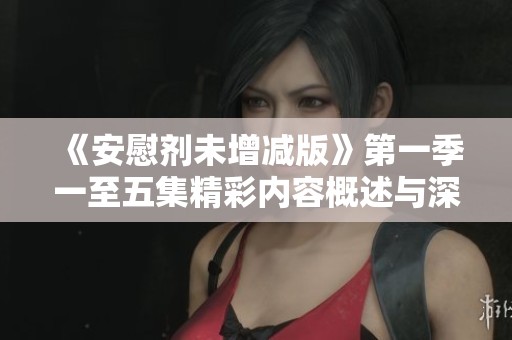 《安慰剂未增减版》第一季一至五集精彩内容概述与深度解析