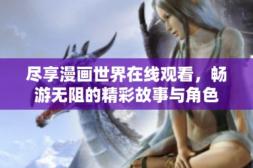 尽享漫画世界在线观看，畅游无阻的精彩故事与角色