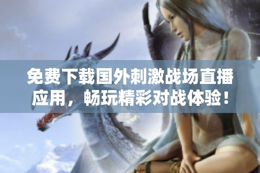 免费下载国外刺激战场直播应用，畅玩精彩对战体验！