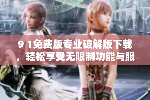 9 1免费版专业破解版下载，轻松享受无限制功能与服务体验