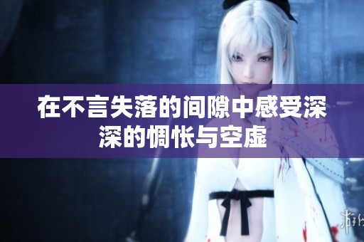 在不言失落的间隙中感受深深的惆怅与空虚