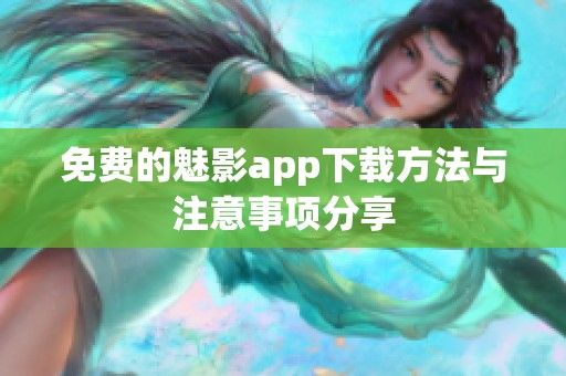 免费的魅影app下载方法与注意事项分享