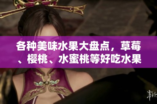 各种美味水果大盘点，草莓、樱桃、水蜜桃等好吃水果推荐