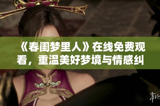 《春闺梦里人》在线免费观看，重温美好梦境与情感纠葛