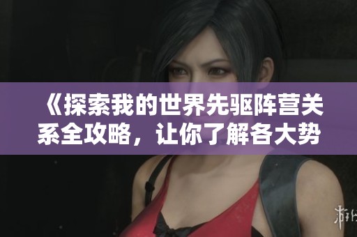《探索我的世界先驱阵营关系全攻略，让你了解各大势力动态》