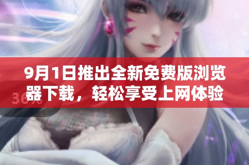 9月1日推出全新免费版浏览器下载，轻松享受上网体验