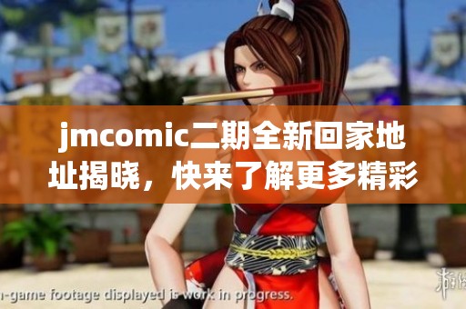 jmcomic二期全新回家地址揭晓，快来了解更多精彩内容！