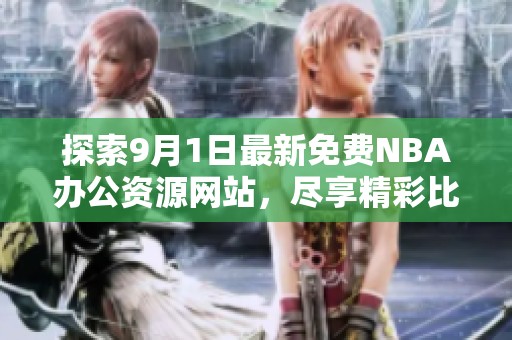 探索9月1日最新免费NBA办公资源网站，尽享精彩比赛体验！