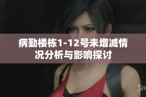 病勤楼栋1-12号未增减情况分析与影响探讨