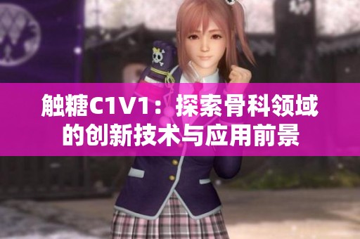触糖C1V1：探索骨科领域的创新技术与应用前景