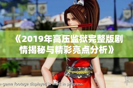 《2019年高压监狱完整版剧情揭秘与精彩亮点分析》