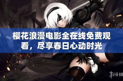 樱花浪漫电影全在线免费观看，尽享春日心动时光