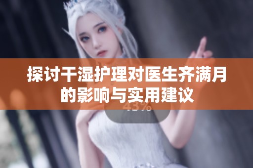 探讨干湿护理对医生齐满月的影响与实用建议