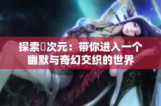 探索囧次元：带你进入一个幽默与奇幻交织的世界