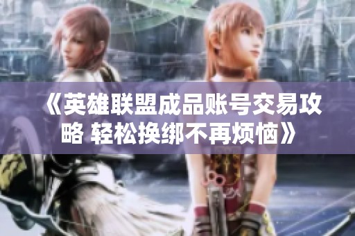 《英雄联盟成品账号交易攻略 轻松换绑不再烦恼》