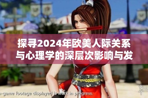 探寻2024年欧美人际关系与心理学的深层次影响与发展
